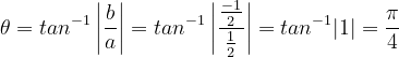 \dpi{120} \theta =tan^{-1}\left | \frac{b}{a} \right |= tan^{-1}\left | \frac{\frac{-1}{2}}{\frac{1}{2}} \right | = tan^{-1}|1|= \frac{\pi }{4}